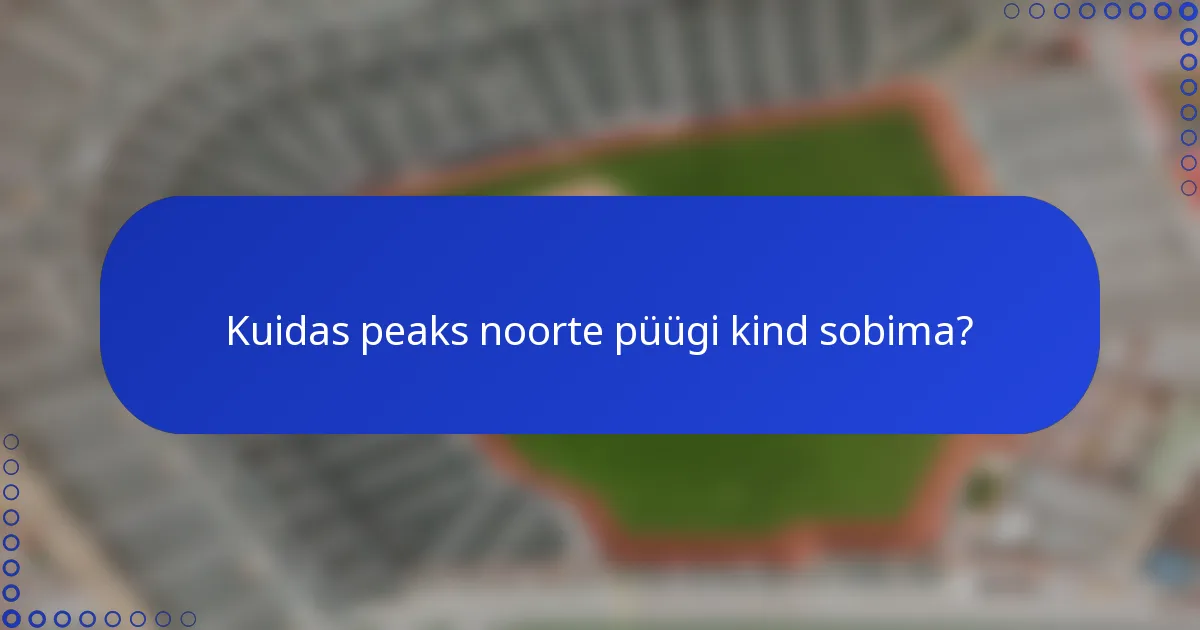 Kuidas peaks noorte püügi kind sobima?