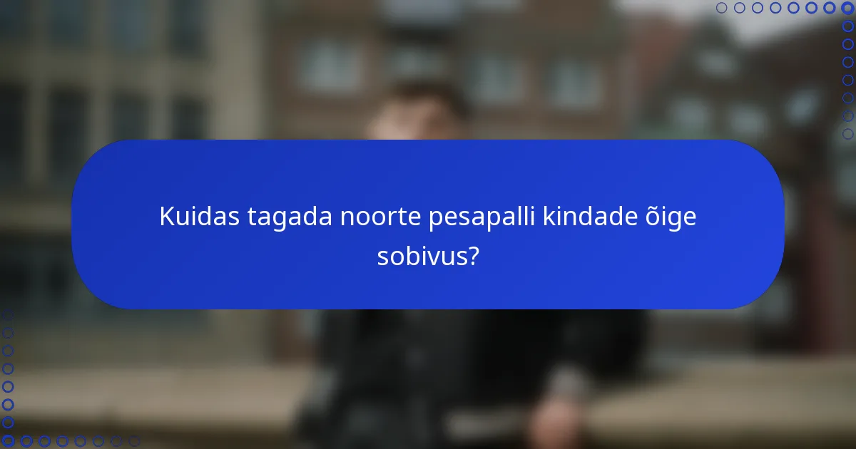 Kuidas tagada noorte pesapalli kindade õige sobivus?