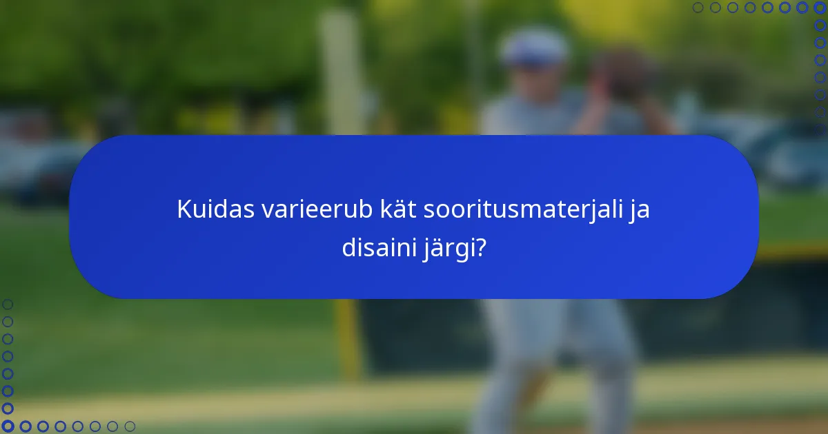 Kuidas varieerub kät sooritusmaterjali ja disaini järgi?