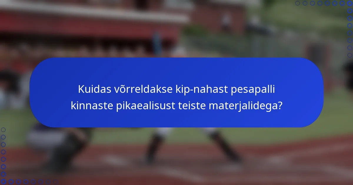 Kuidas võrreldakse kip-nahast pesapalli kinnaste pikaealisust teiste materjalidega?