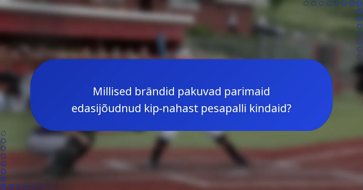 Millised brändid pakuvad parimaid edasijõudnud kip-nahast pesapalli kindaid?