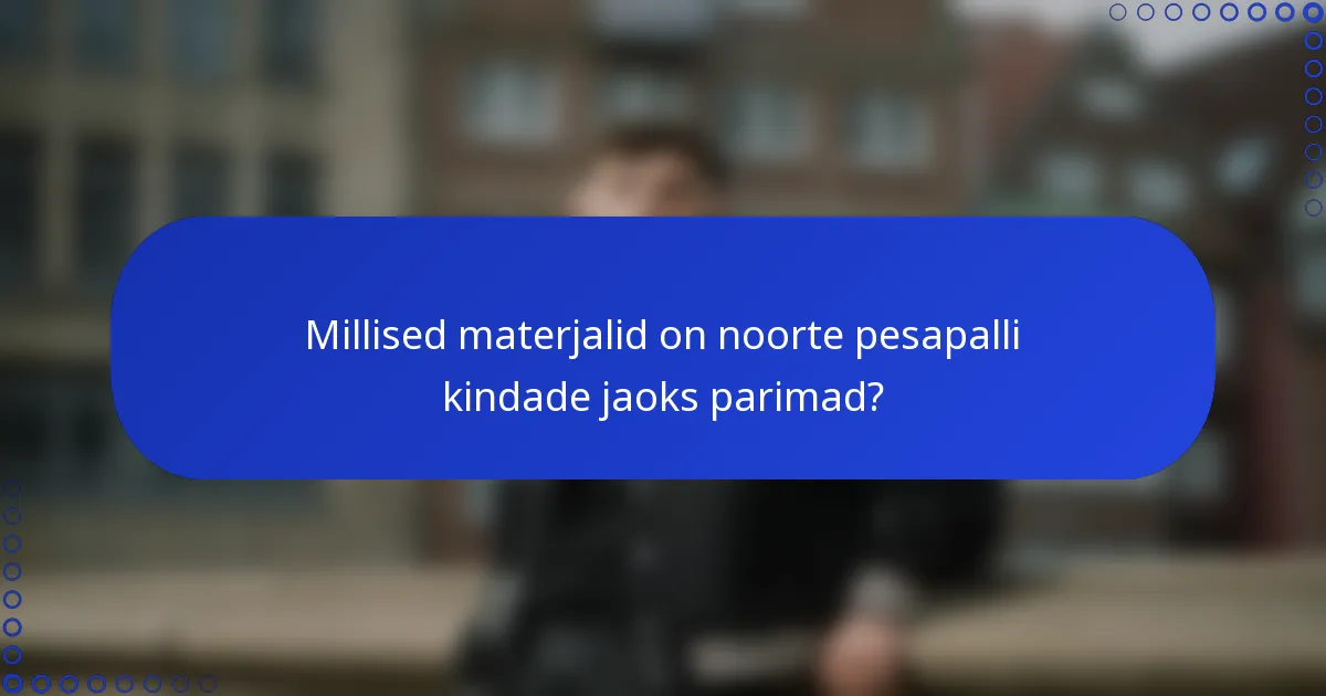 Millised materjalid on noorte pesapalli kindade jaoks parimad?