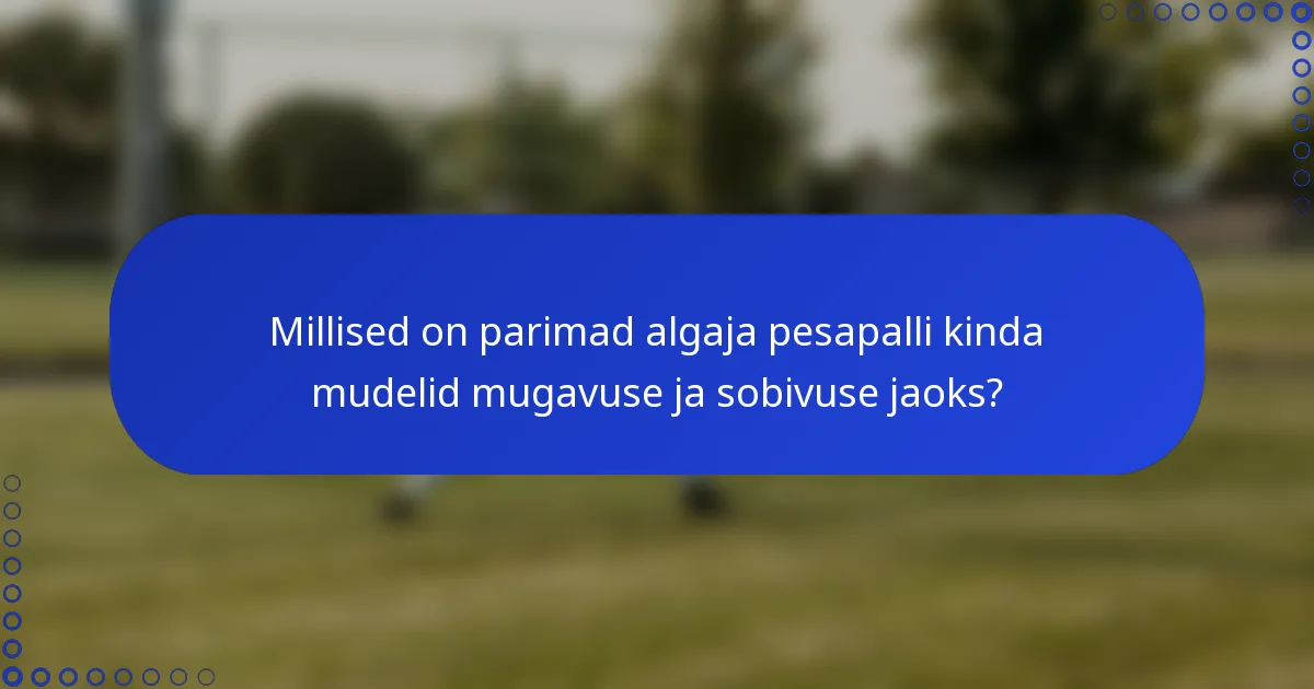 Millised on parimad algaja pesapalli kinda mudelid mugavuse ja sobivuse jaoks?