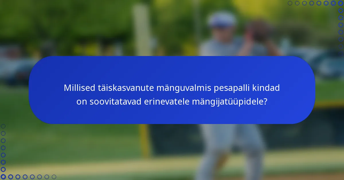 Millised täiskasvanute mänguvalmis pesapalli kindad on soovitatavad erinevatele mängijatüüpidele?